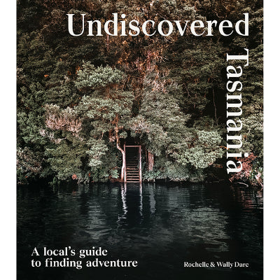 Undiscovered Tasmania : A Locals' Guide to Finding Adventure -  Rochelle Dare, Walter Dare