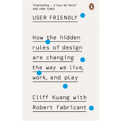User Friendly : How the Hidden Rules of Design are Changing the Way We Live, Work & Play - Happy Valley Cliff Kuang, Robert Fabricant Book
