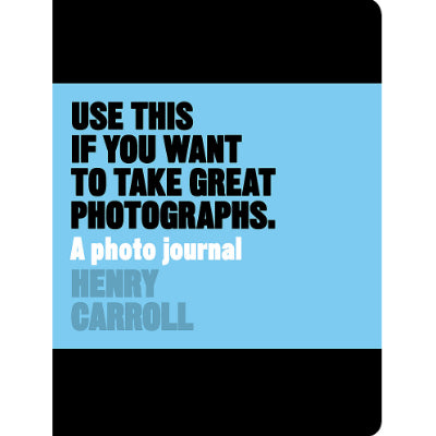 Use This if You Want to Take Great Photographs: A Photo Journal - Henry Carroll