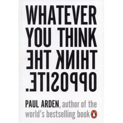 Whatever You Think Think The Opposite -  Paul Arden