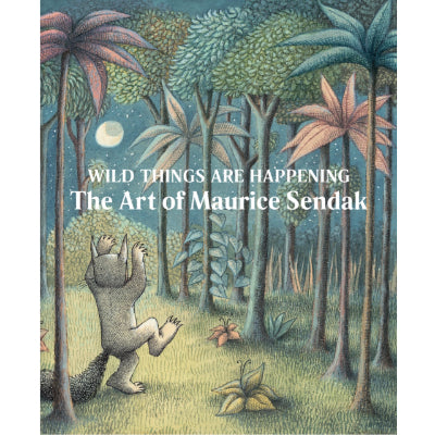 Wild Things are Happening : The Art of Maurice Sendak - Maurice Sendak, Jonathan Weinberg