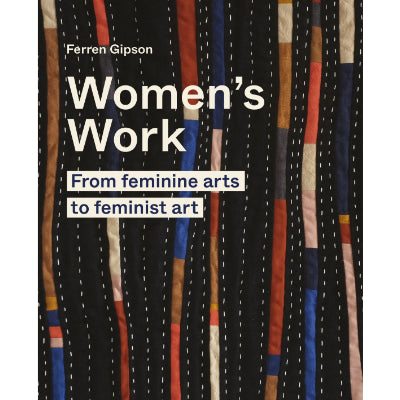 Women's Work : From feminine arts to Feminist Art - Ferren Gipson