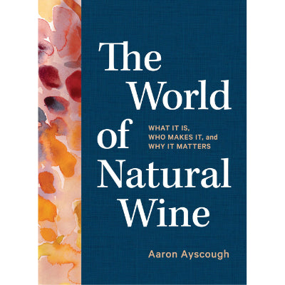 World of Natural Wine : What It Is, Who Makes It, and Why It Matters - Aaron Ayscough